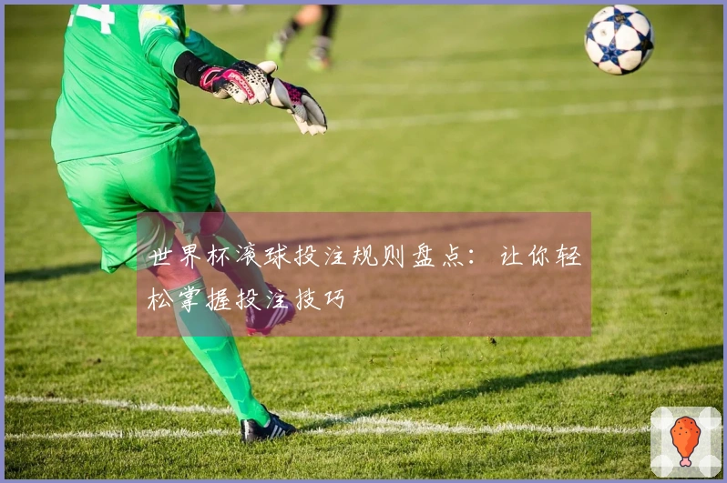 世界杯滚球投注规则盘点：让你轻松掌握投注技巧