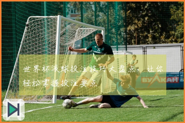 世界杯滚球投注技巧大盘点，让你轻松掌握投注要点