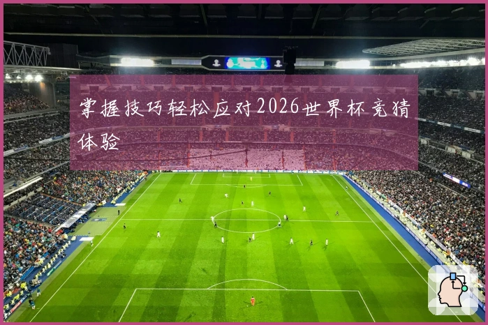 掌握技巧轻松应对2026世界杯竞猜体验