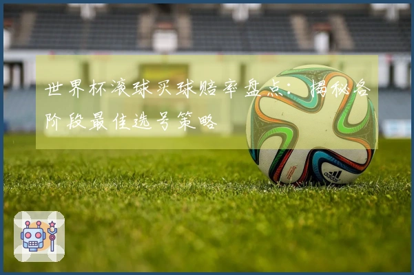 世界杯滚球买球赔率盘点：揭秘各阶段最佳选号策略