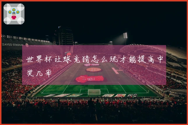 世界杯让球竞猜怎么玩才能提高中奖几率