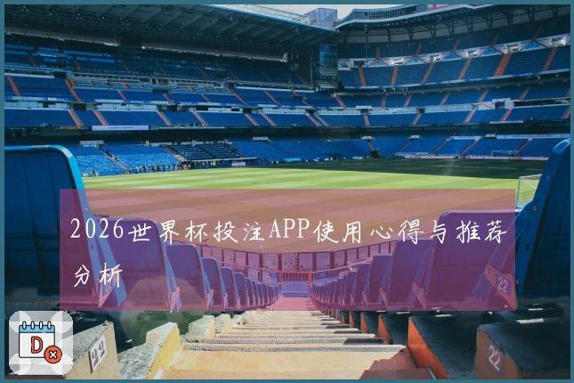 2026世界杯投注APP使用心得与推荐分析