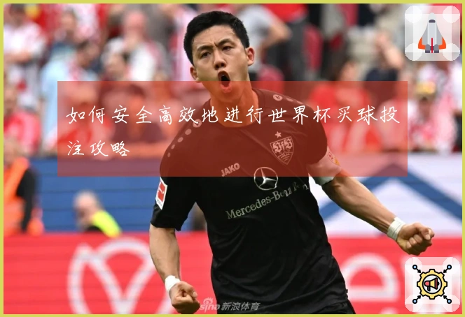 如何安全高效地进行世界杯买球投注攻略