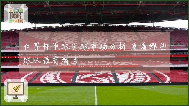 世界杯滚球买球市场分析 看看哪些球队最有潜力