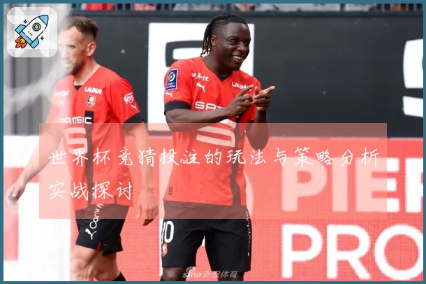 世界杯竞猜投注的玩法与策略分析实战探讨