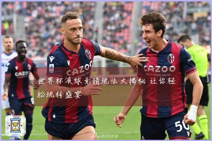 世界杯滚球竞猜玩法大揭秘 让你轻松玩转盛宴