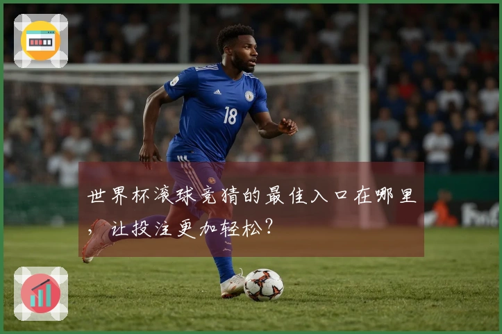 世界杯滚球竞猜的最佳入口在哪里，让投注更加轻松？