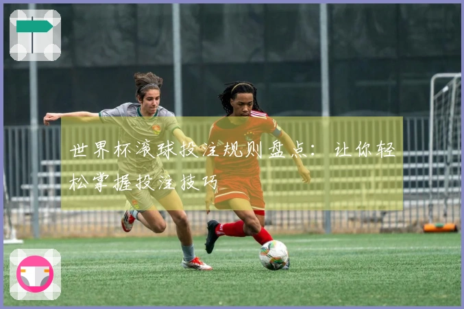 世界杯滚球投注规则盘点：让你轻松掌握投注技巧