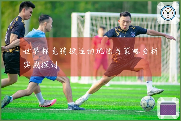 世界杯竞猜投注的玩法与策略分析实战探讨